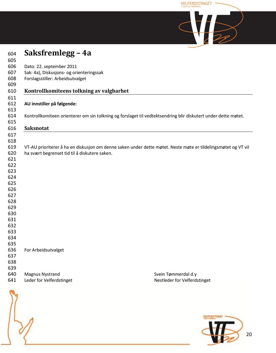 orienterer om sin tolkning og forslaget til vedtektsendring blir diskutert under dette møtet. Saksnotat VT-AU prioriterer å ha en diskusjon om denne saken under dette møtet.