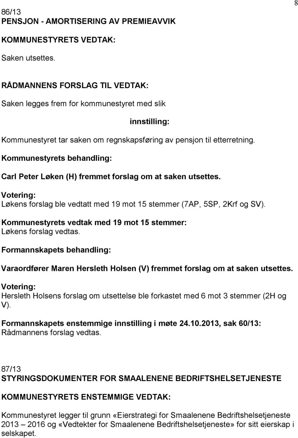 Votering: Løkens forslag ble vedtatt med 19 mot 15 stemmer (7AP, 5SP, 2Krf og SV). Kommunestyrets vedtak med 19 mot 15 stemmer: Løkens forslag vedtas.