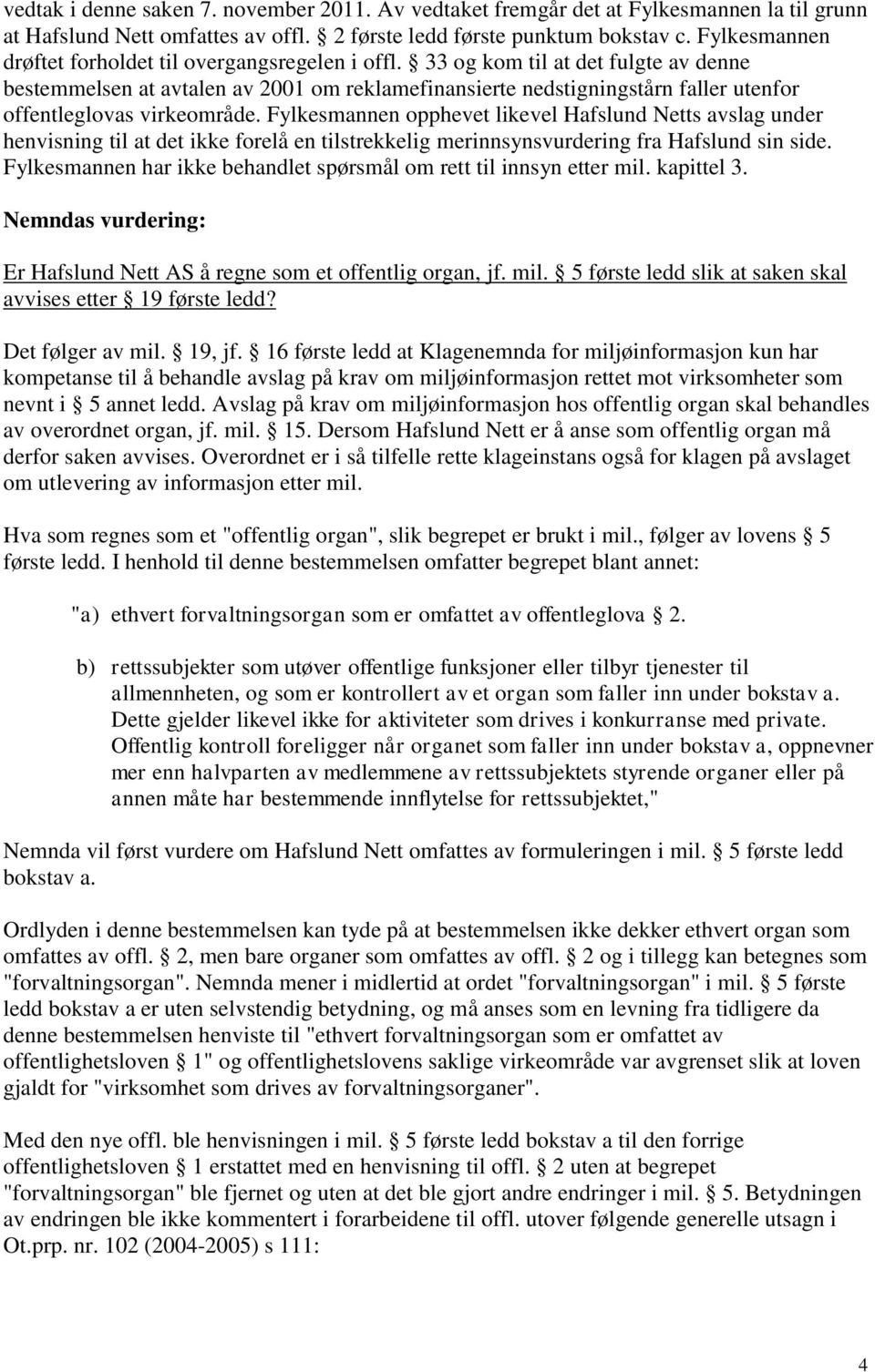 33 og kom til at det fulgte av denne bestemmelsen at avtalen av 2001 om reklamefinansierte nedstigningstårn faller utenfor offentleglovas virkeområde.