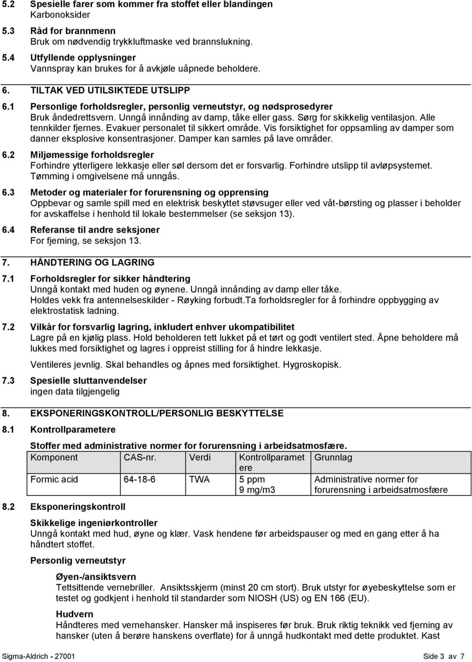 Alle tennkilder fjernes. Evakuer personalet til sikkert område. Vis forsiktighet for oppsamling av damper som danner eksplosive konsentrasjoner. Damper kan samles på lave områder. 6.