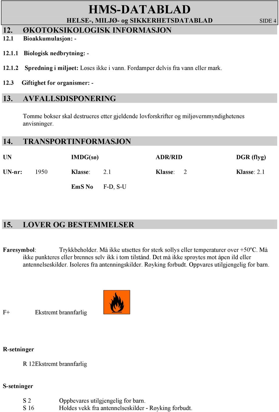 TRANSPORTINFORMASJON UN IMDG(sø) ADR/RID DGR (flyg) UN-nr: 1950 Klasse: 2.1 Klasse: 2 Klasse: 2.1 EmS No F-D, S-U 15. LOVER OG BESTEMMELSER Faresymbol: Trykkbeholder.