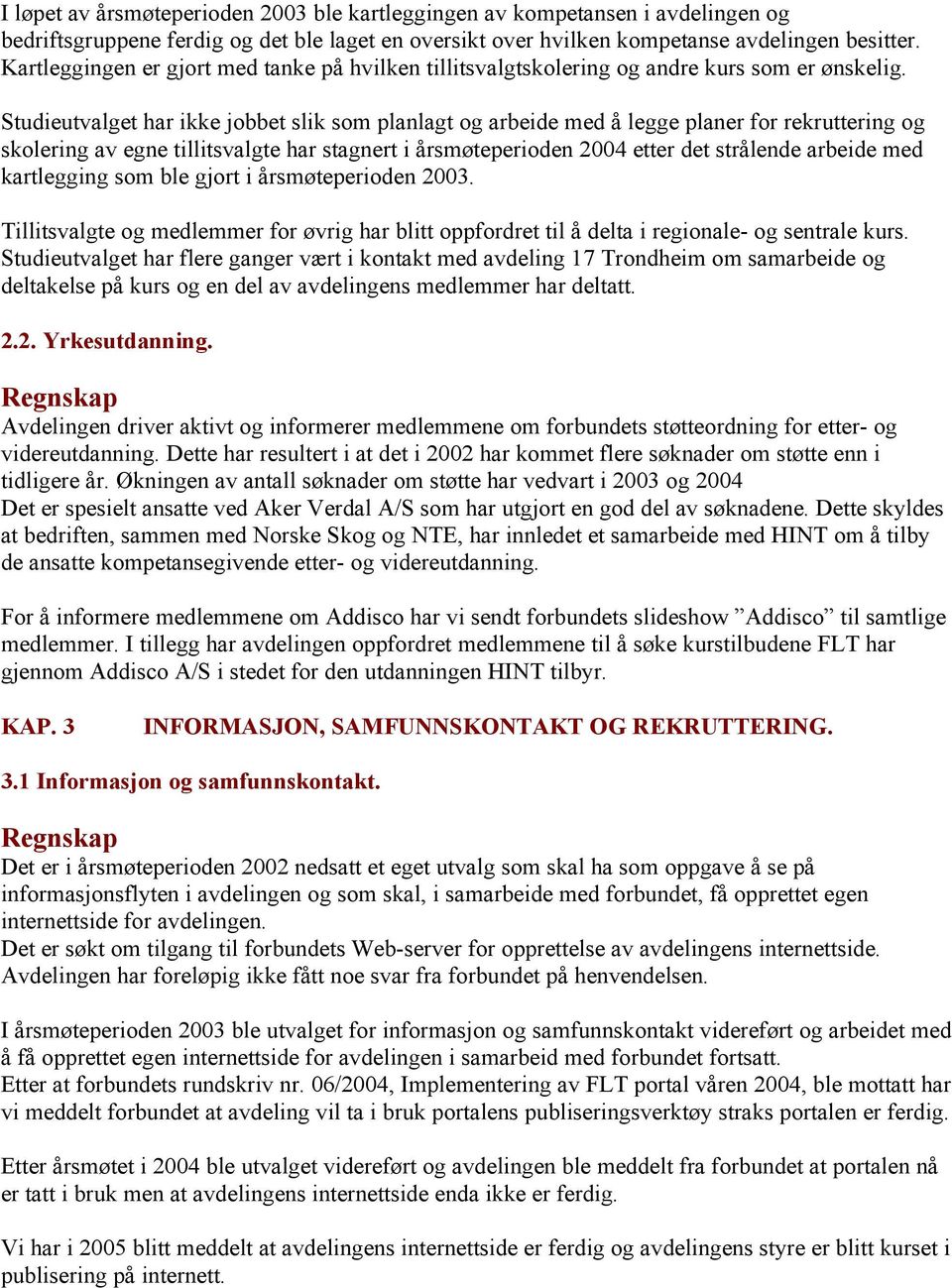 Studieutvalget har ikke jobbet slik som planlagt og arbeide med å legge planer for rekruttering og skolering av egne tillitsvalgte har stagnert i årsmøteperioden 2004 etter det strålende arbeide med