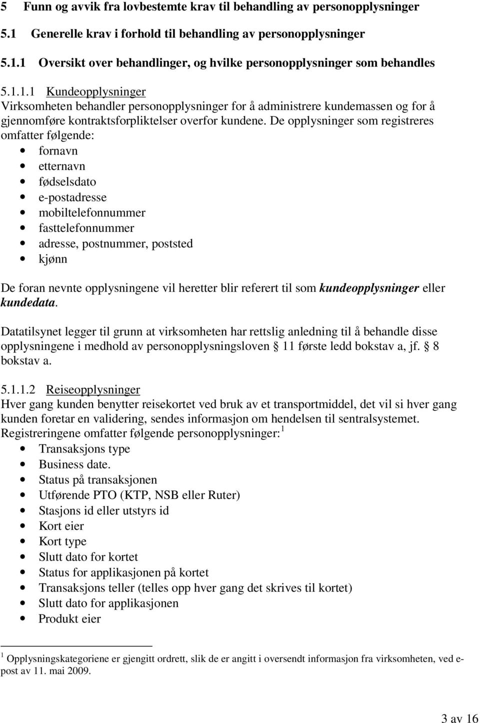 De opplysninger som registreres omfatter følgende: fornavn etternavn fødselsdato e-postadresse mobiltelefonnummer fasttelefonnummer adresse, postnummer, poststed kjønn De foran nevnte opplysningene