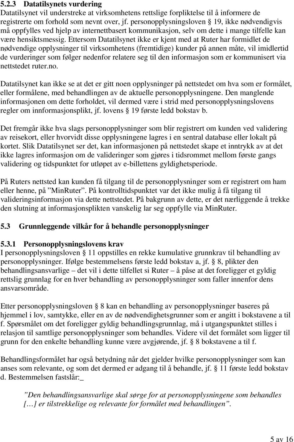 Ettersom Datatilsynet ikke er kjent med at Ruter har formidlet de nødvendige opplysninger til virksomhetens (fremtidige) kunder på annen måte, vil imidlertid de vurderinger som følger nedenfor