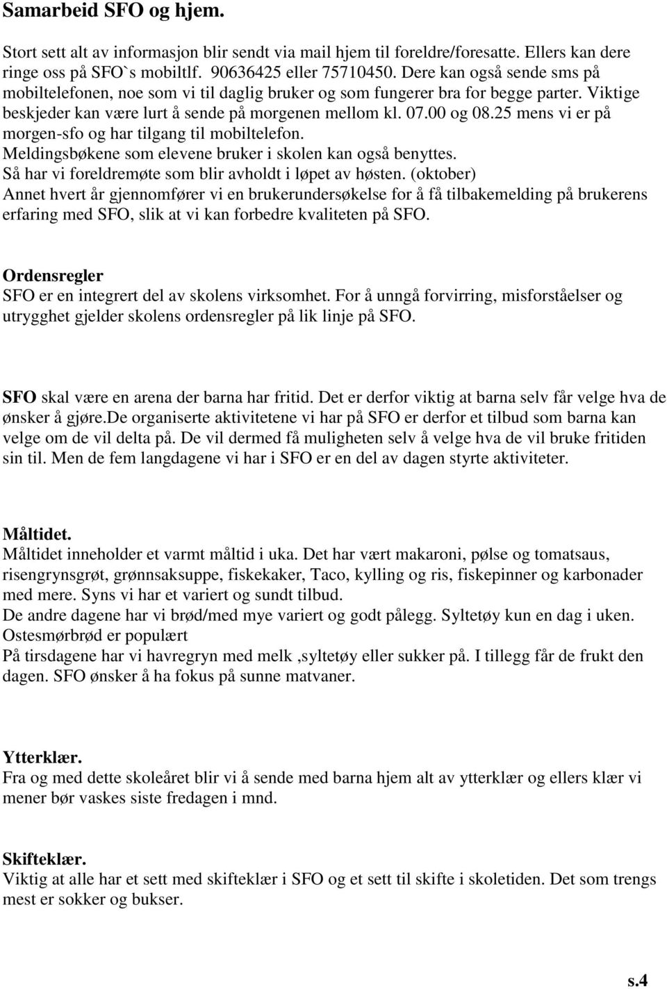 25 mens vi er på morgen-sfo og har tilgang til mobiltelefon. Meldingsbøkene som elevene bruker i skolen kan også benyttes. Så har vi foreldremøte som blir avholdt i løpet av høsten.