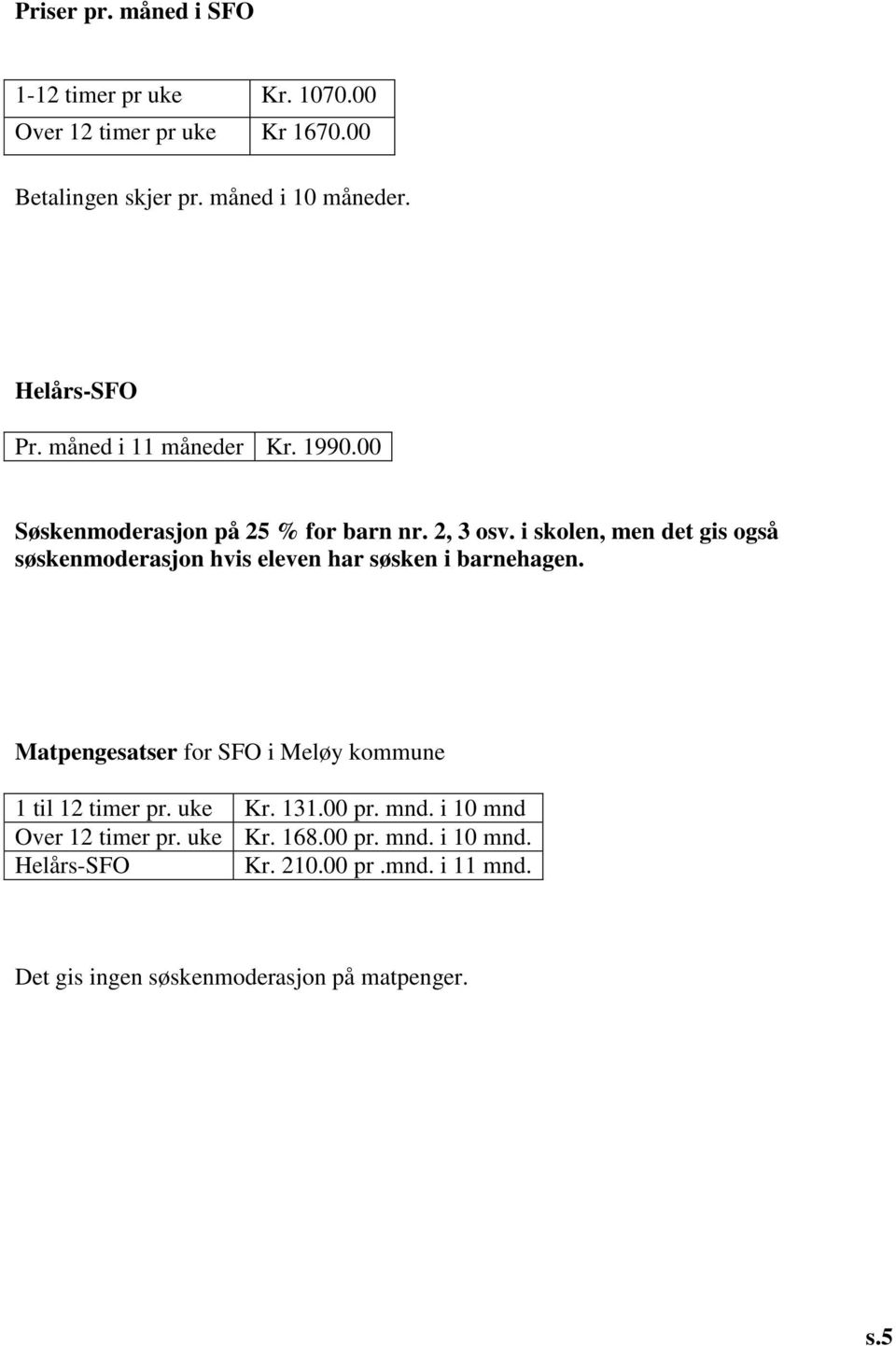 i skolen, men det gis også søskenmoderasjon hvis eleven har søsken i barnehagen.