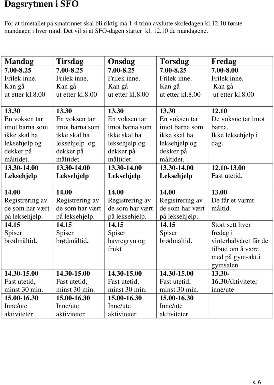 Kan gå ut etter kl.8.00 13.30 En voksen tar imot barna som ikke skal ha leksehjelp og dekker på måltidet. 13.30-14.00 Leksehjelp 13.