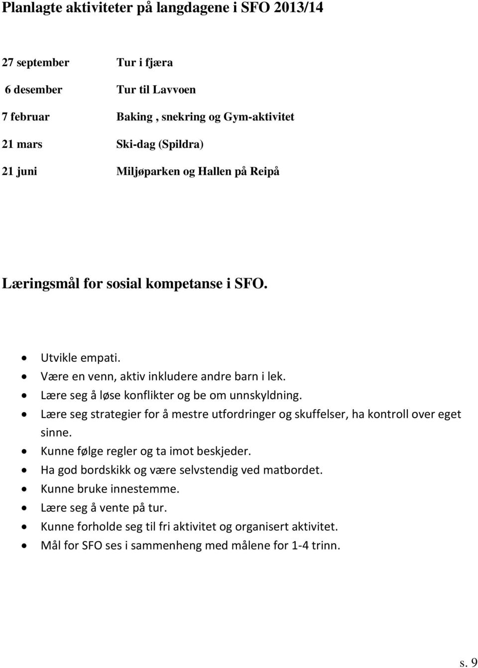 Lære seg å løse konflikter og be om unnskyldning. Lære seg strategier for å mestre utfordringer og skuffelser, ha kontroll over eget sinne. Kunne følge regler og ta imot beskjeder.