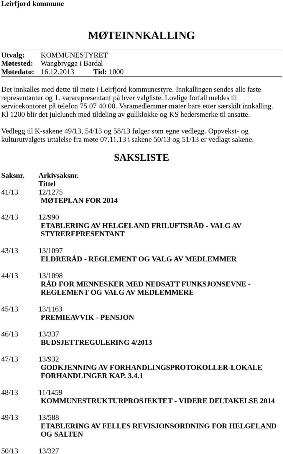 Varamedlemmer møter bare etter særskilt innkalling. Kl 1200 blir det julelunch med tildeling av gullklokke og KS hedersmerke til ansatte.