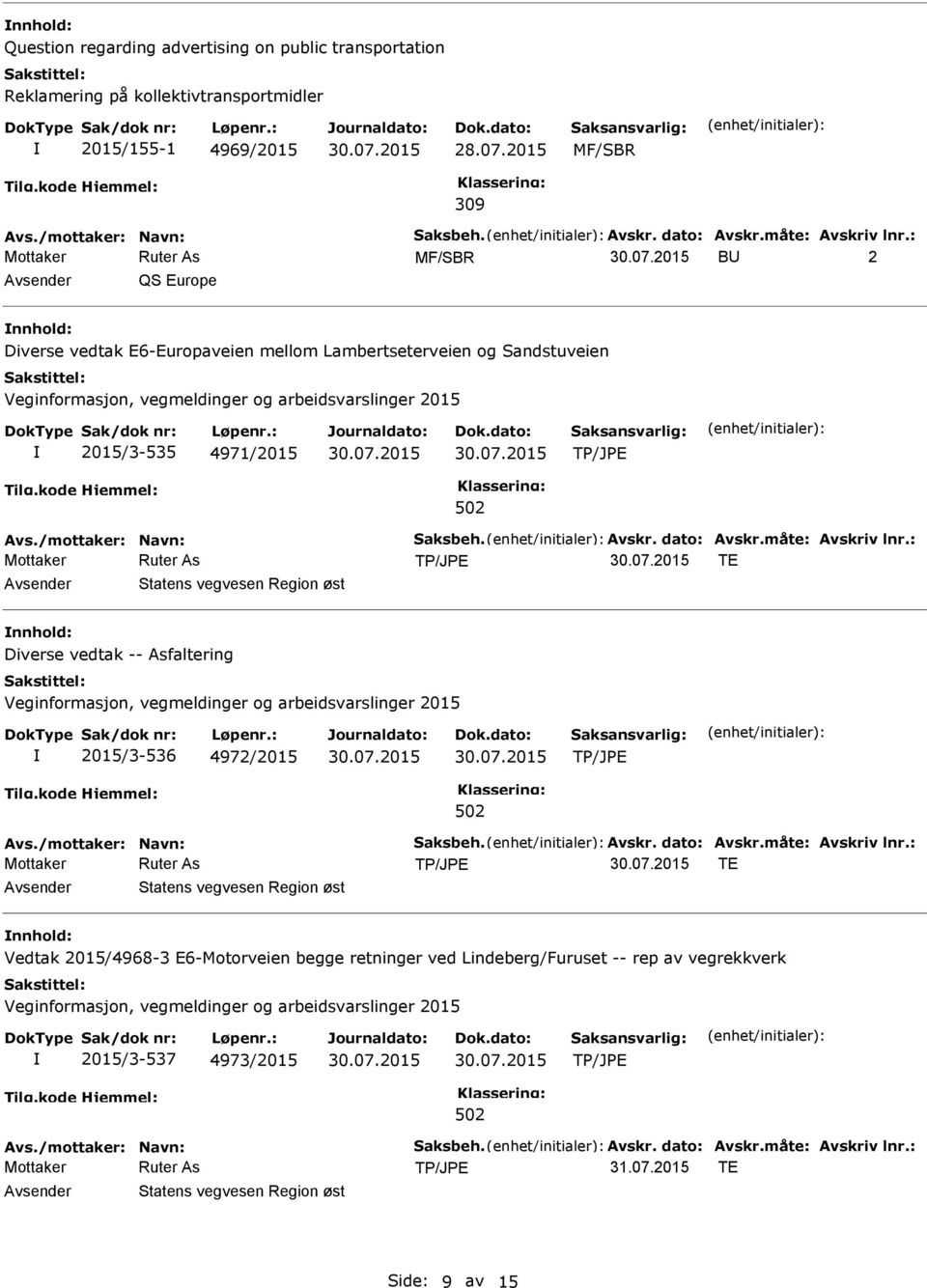 måte: Avskriv lnr.: TE nnhold: Diverse vedtak -- Asfaltering 2015/3-536 4972/2015 Avs./mottaker: Navn: Saksbeh. Avskr. dato: Avskr.måte: Avskriv lnr.: TE nnhold: Vedtak 2015/4968-3 E6-Motorveien begge retninger ved Lindeberg/Furuset -- rep av vegrekkverk 2015/3-537 4973/2015 Avs.