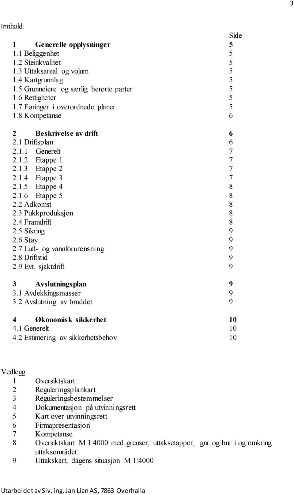 2 Adkomst 8 2.3 Pukkproduksjon 8 2.4 Framdrift 8 2.5 Sikring 9 2.6 Støy 9 2.7 Luft- og vannforurensning 9 2.8 Driftstid 9 2.9 Evt. sjaktdrift 9 3 Avslutningsplan 9 3.1 Avdekkingsmasser 9 3.