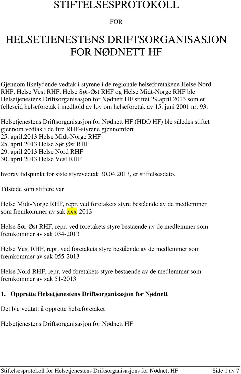Helsetjenestens Driftsorganisasjon for Nødnett HF (HDO HF) ble således stiftet gjennom vedtak i de fire RHF-styrene gjennomført 25. april.2013 Helse Midt-Norge RHF 25. april 2013 Helse Sør Øst RHF 29.