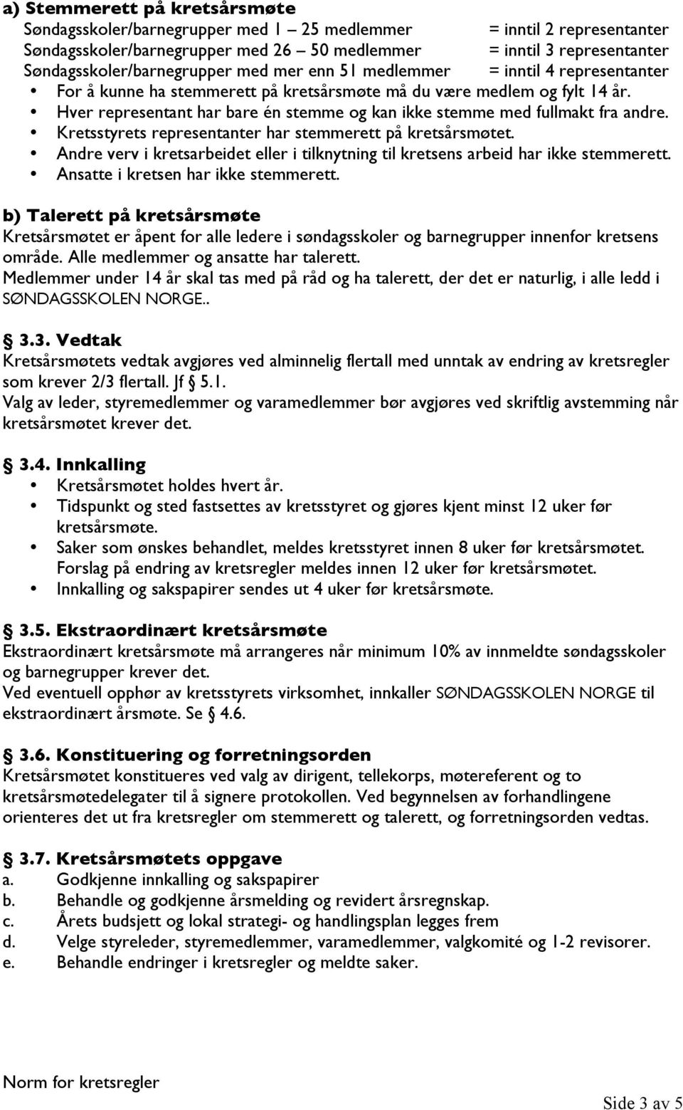 Hver representant har bare én stemme og kan ikke stemme med fullmakt fra andre. Kretsstyrets representanter har stemmerett på kretsårsmøtet.