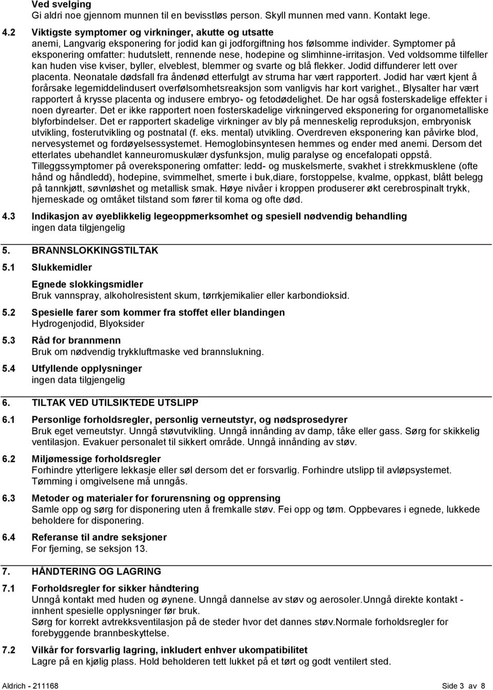 Symptomer på eksponering omfatter: hudutslett, rennende nese, hodepine og slimhinne-irritasjon. Ved voldsomme tilfeller kan huden vise kviser, byller, elveblest, blemmer og svarte og blå flekker.