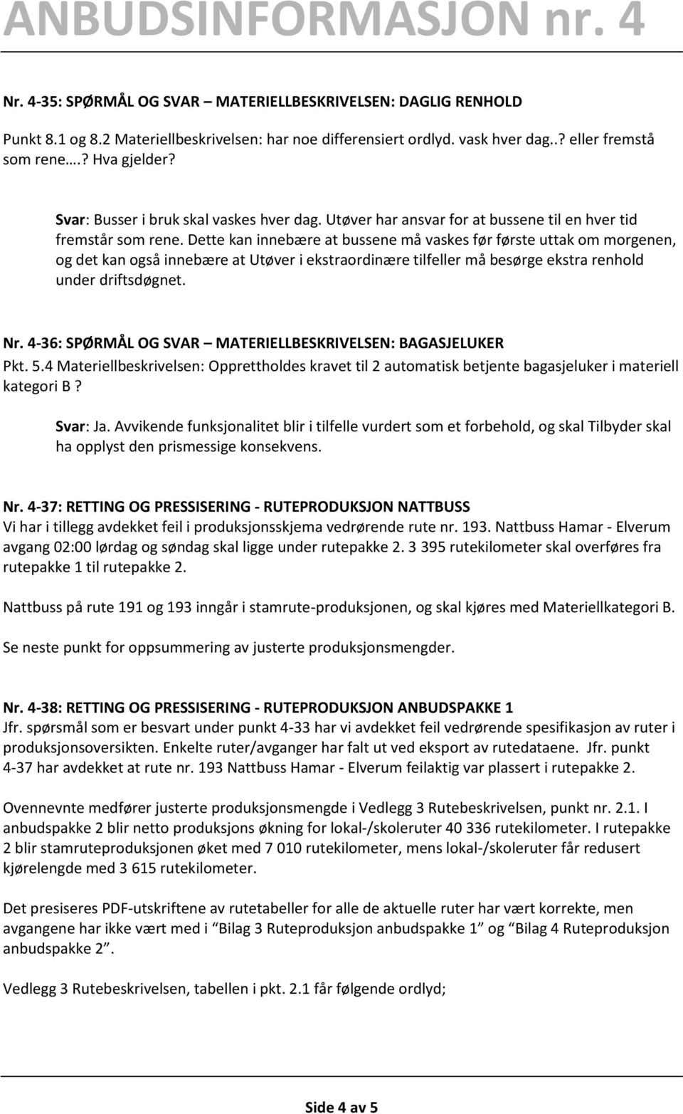 Dette kan innebære at bussene må vaskes før første uttak om morgenen, og det kan også innebære at Utøver i ekstraordinære tilfeller må besørge ekstra renhold under driftsdøgnet. Nr.