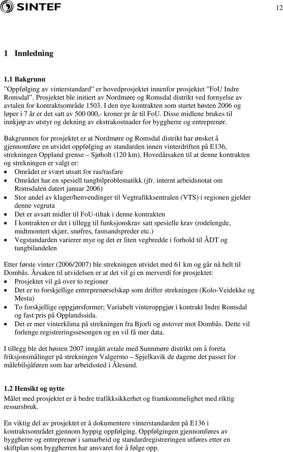 I den nye kontrakten som startet høsten 2006 og løper i 7 år er det satt av 500 000,- kroner pr år til FoU.