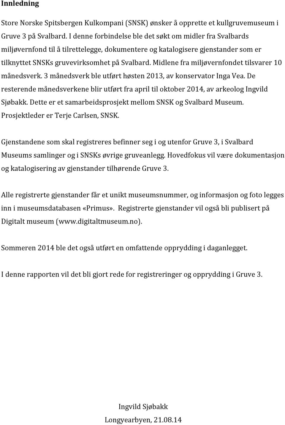 Midlene fra miljøvernfondet tilsvarer 10 månedsverk. 3 månedsverk ble utført høsten 2013, av konservator Inga Vea.