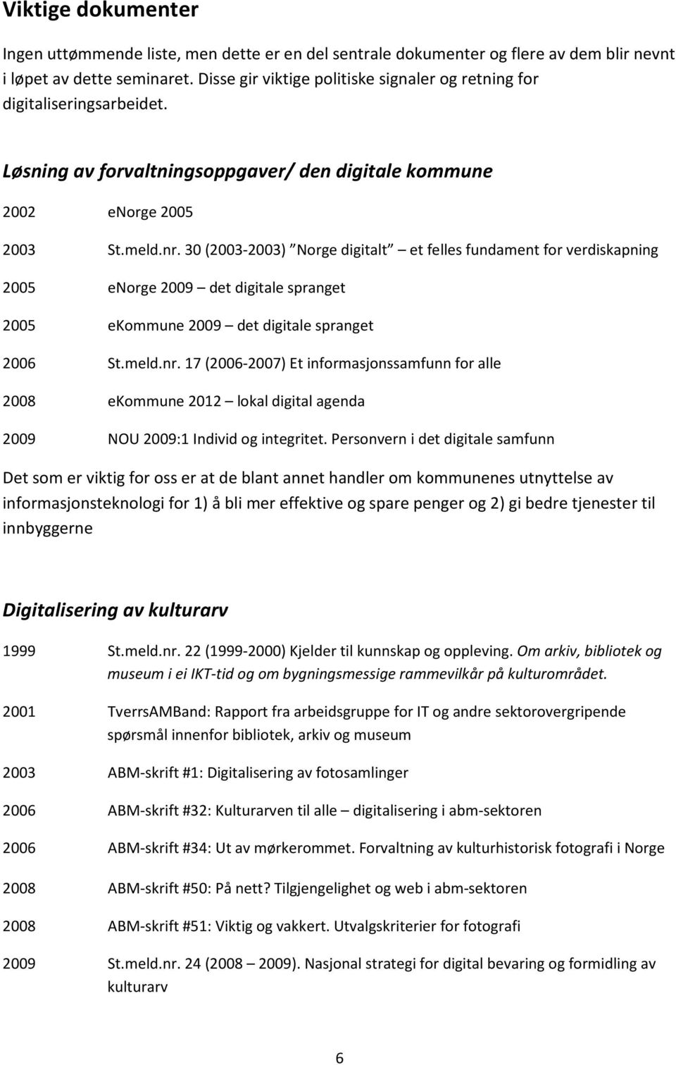 30 (2003-2003) Norge digitalt et felles fundament for verdiskapning 2005 enorge 2009 det digitale spranget 2005 ekommune 2009 det digitale spranget 2006 St.meld.nr.