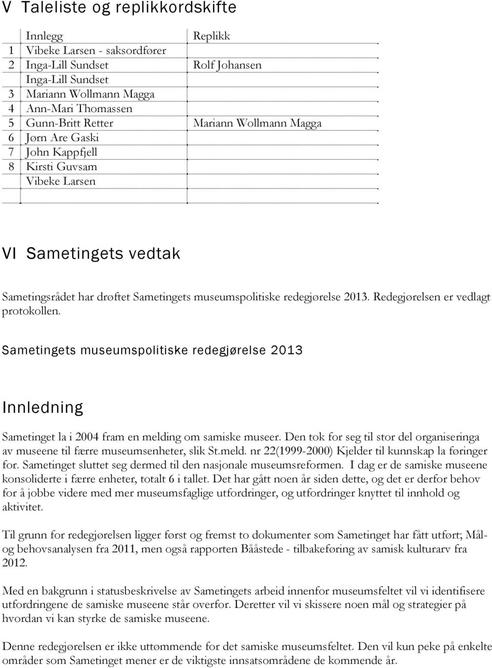 Redegjørelsen er vedlagt protokollen. Sametingets museumspolitiske redegjørelse 2013 Innledning Sametinget la i 2004 fram en melding om samiske museer.