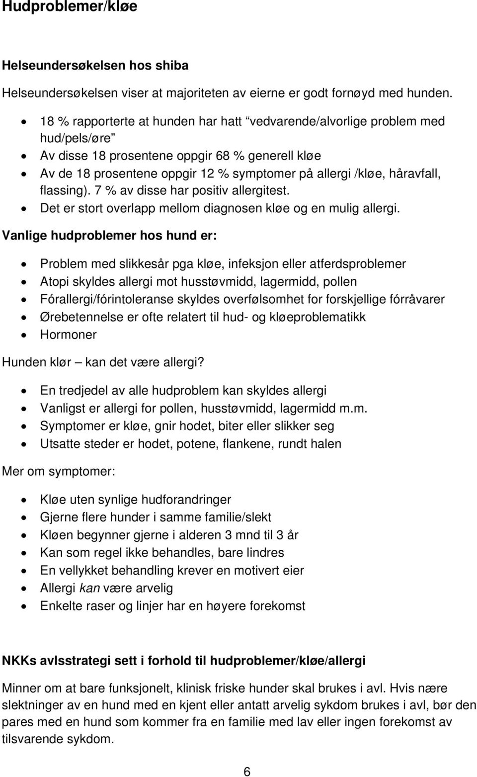 håravfall, flassing). 7 % av disse har positiv allergitest. Det er stort overlapp mellom diagnosen kløe og en mulig allergi.