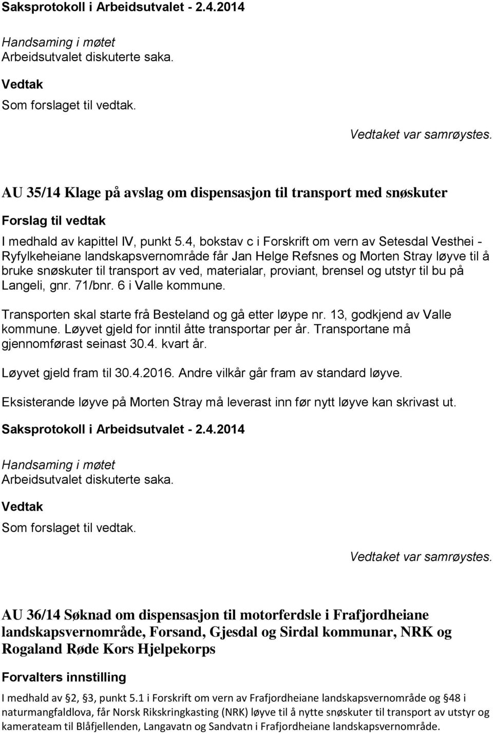 brensel og utstyr til bu på Langeli, gnr. 71/bnr. 6 i Valle kommune. Transporten skal starte frå Besteland og gå etter løype nr. 13, godkjend av Valle kommune.