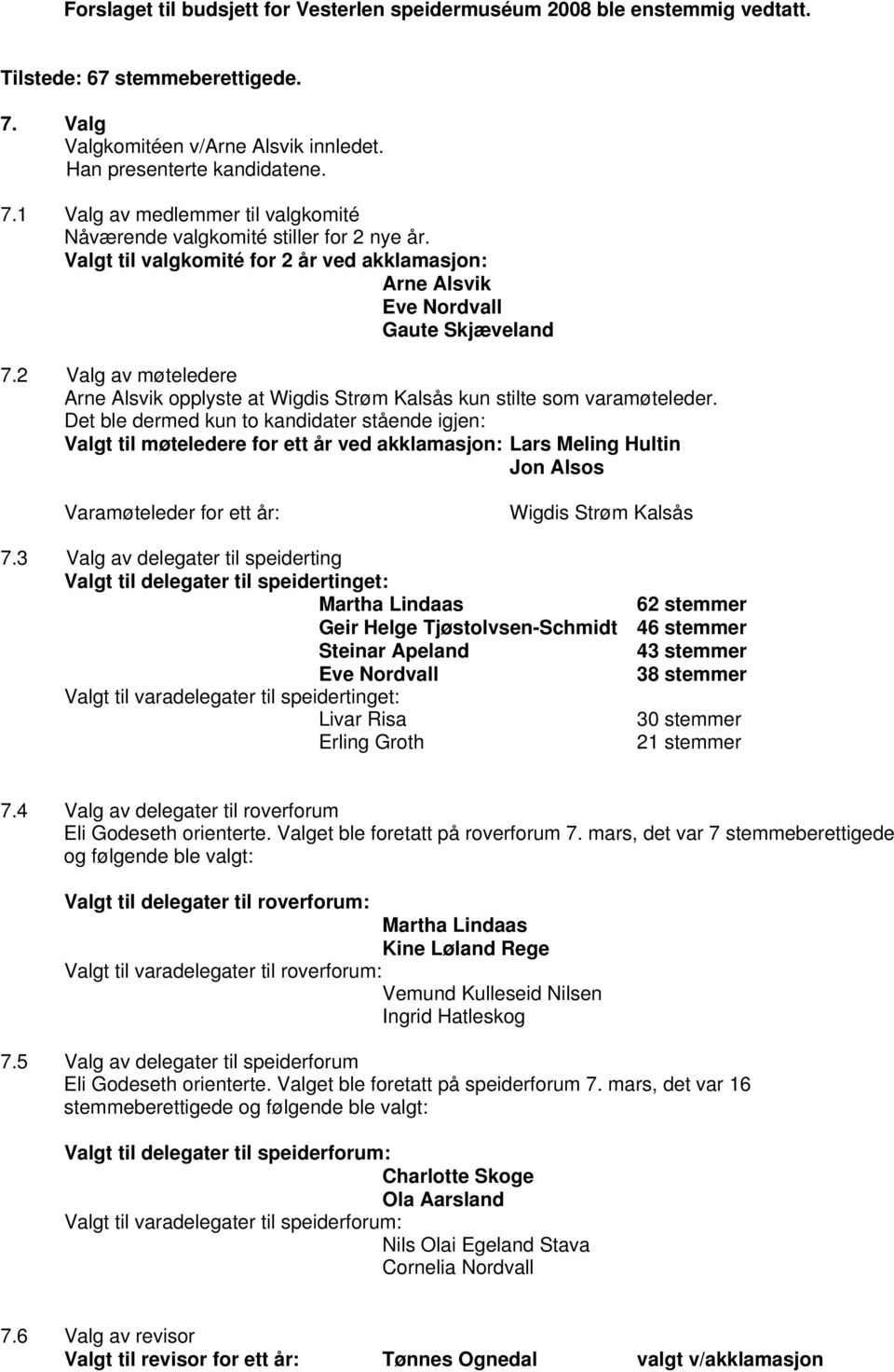 Det ble dermed kun to kandidater stående igjen: Valgt til møteledere for ett år ved akklamasjon: Lars Meling Hultin Jon Alsos Varamøteleder for ett år: Wigdis Strøm Kalsås 7.