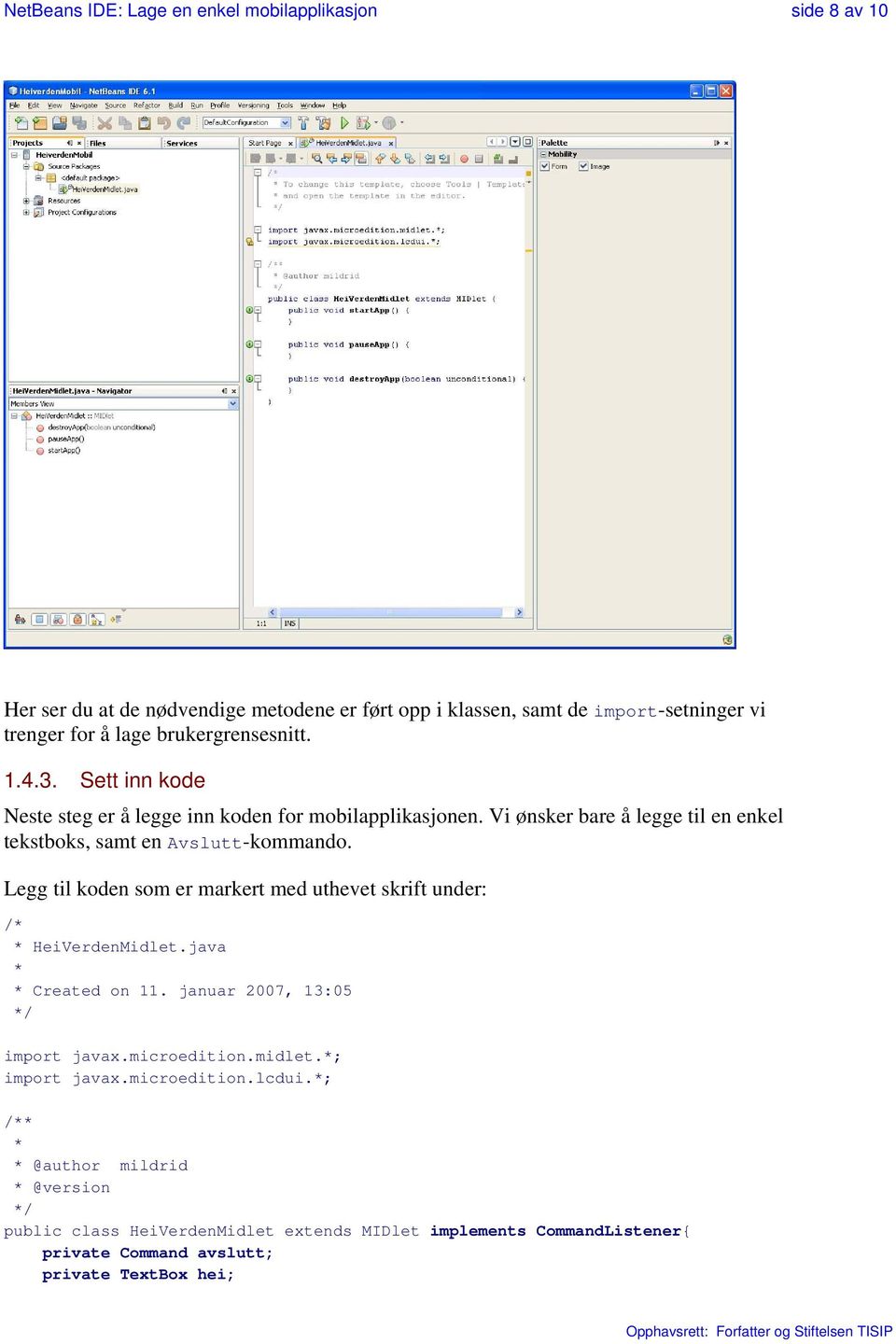 Legg til koden som er markert med uthevet skrift under: /* * HeiVerdenMidlet.java * * Created on 11. januar 2007, 13:05 */ import javax.microedition.midlet.