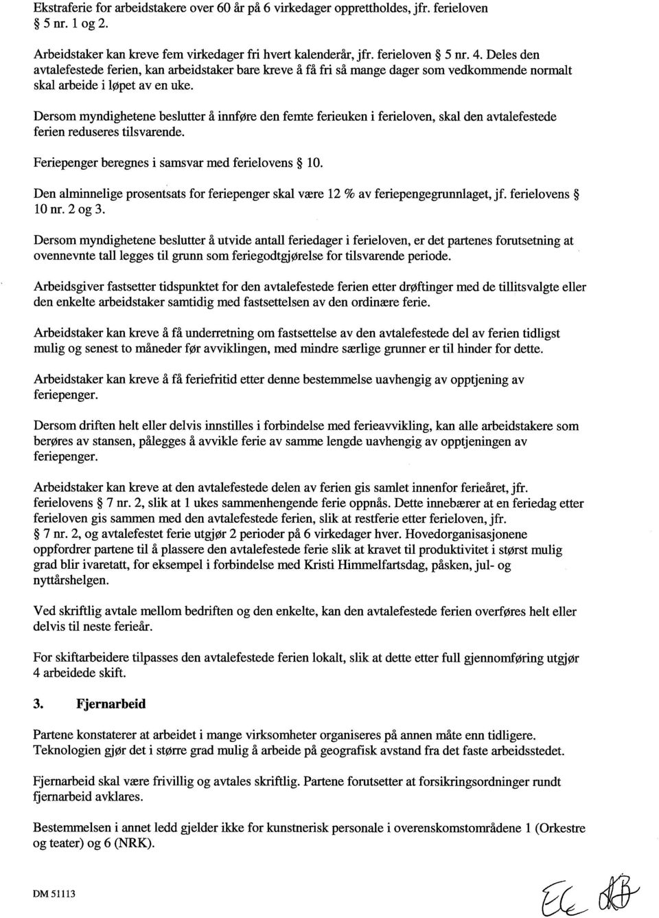 Dersom myndighetene beslutter å innføre den femte ferieuken i ferieloven, skal den avtalefestede ferien reduseres tilsvarende. Feriepenger beregnes i samsvar med ferielovens 10.