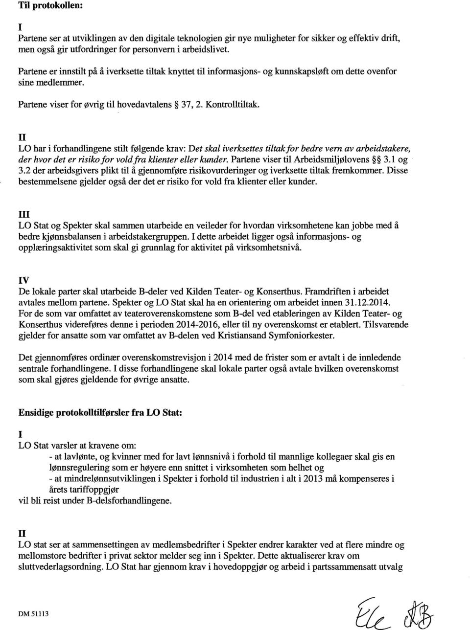 n LO har i forhandlingene stilt følgende krav: Det skal iverksettes tiltak for bedre vern av arbeidstakere, der hvor det er risiko for vold fra klienter eller kunder.