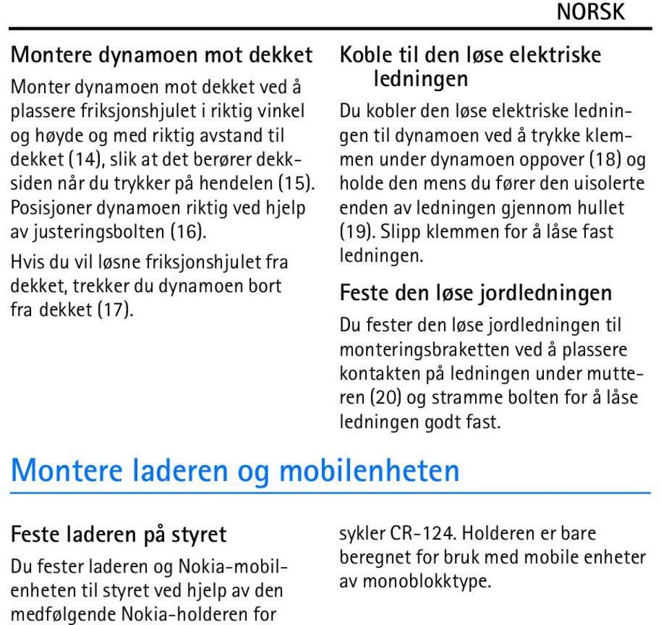 Montere laderen og mobilenheten NORSK Koble til den løse elektriske ledningen Du kobler den løse elektriske ledningen til dynamoen ved å trykke klemmen under dynamoen oppover (18) og holde den mens