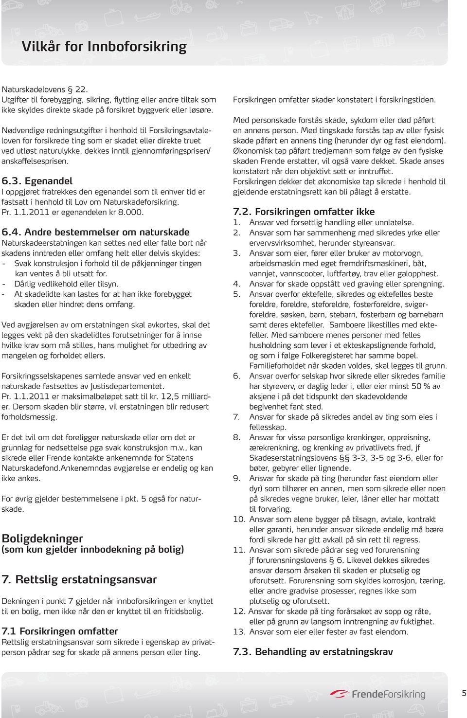 6.3. Egenandel I oppgjøret fratrekkes den egenandel som til enhver tid er fastsatt i henhold til Lov om Naturskadeforsikring. Pr. 1.1.2011 er egenandelen kr 8.000. 6.4.