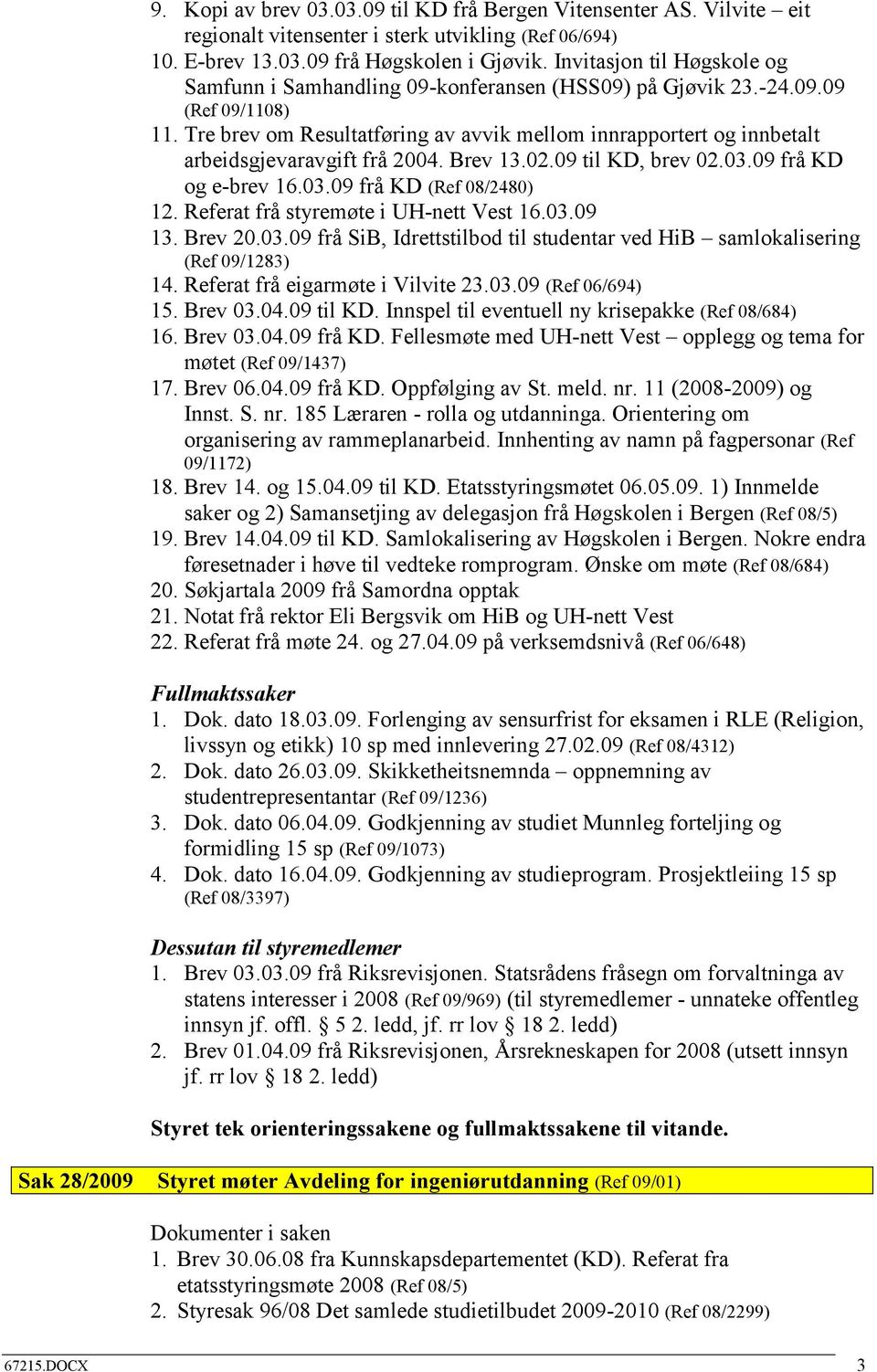 Tre brev om Resultatføring av avvik mellom innrapportert og innbetalt arbeidsgjevaravgift frå 2004. Brev 13.02.09 til KD, brev 02.03.09 frå KD og e-brev 16.03.09 frå KD (Ref 08/2480) 12.