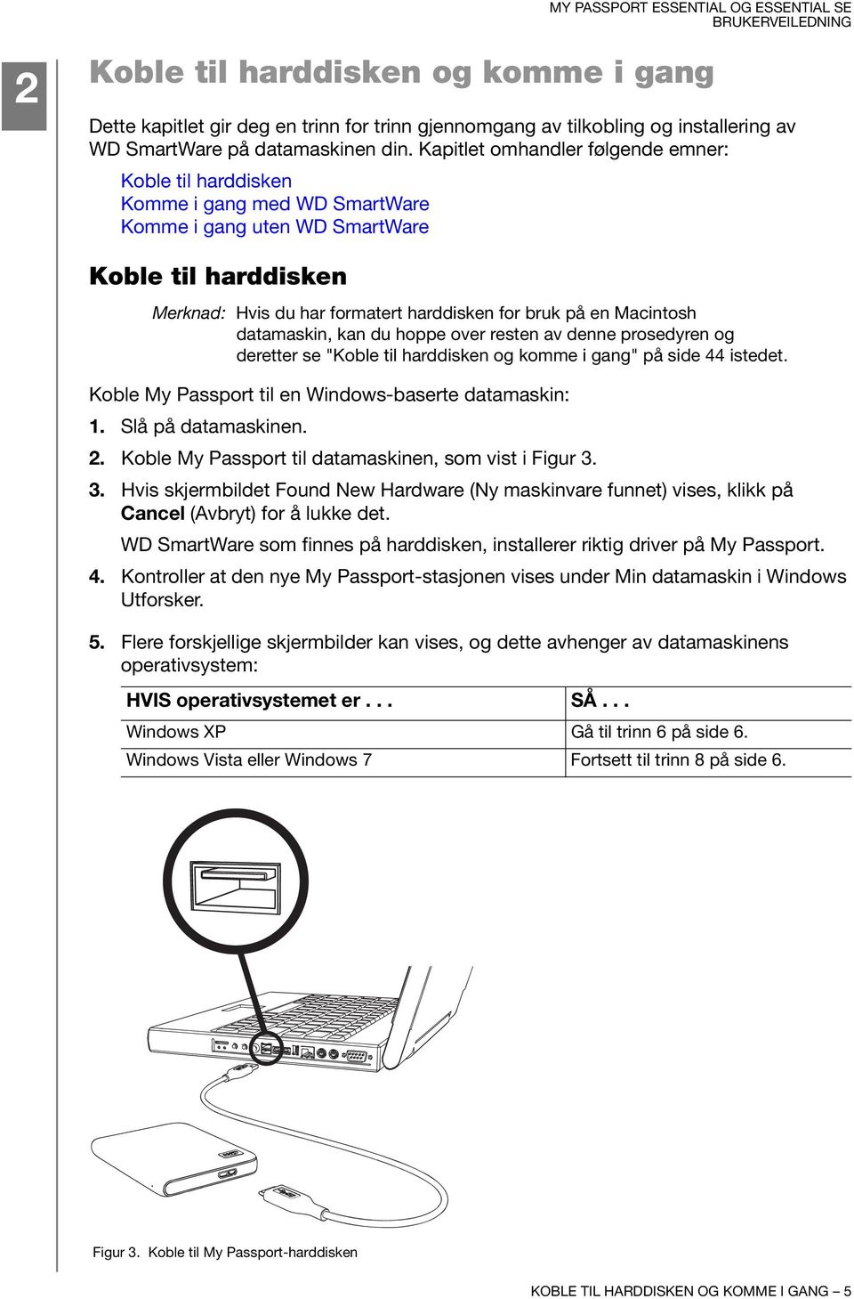 Macintosh datamaskin, kan du hoppe over resten av denne prosedyren og deretter se "Koble til harddisken og komme i gang" på side 44 istedet. Koble My Passport til en Windows-baserte datamaskin: 1.
