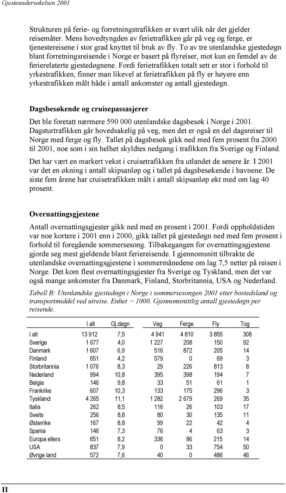 Fordi ferietrafikken totalt sett er stor i forhold til yrkestrafikken, finner man likevel at ferietrafikken på fly er høyere enn yrkestrafikken målt både i antall ankomster og antall gjestedøgn.