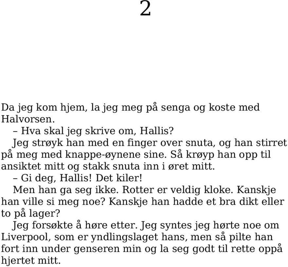 Så krøyp han opp til ansiktet mitt og stakk snuta inn i øret mitt. Gi deg, Hallis! Det kiler! Men han ga seg ikke. Rotter er veldig kloke.