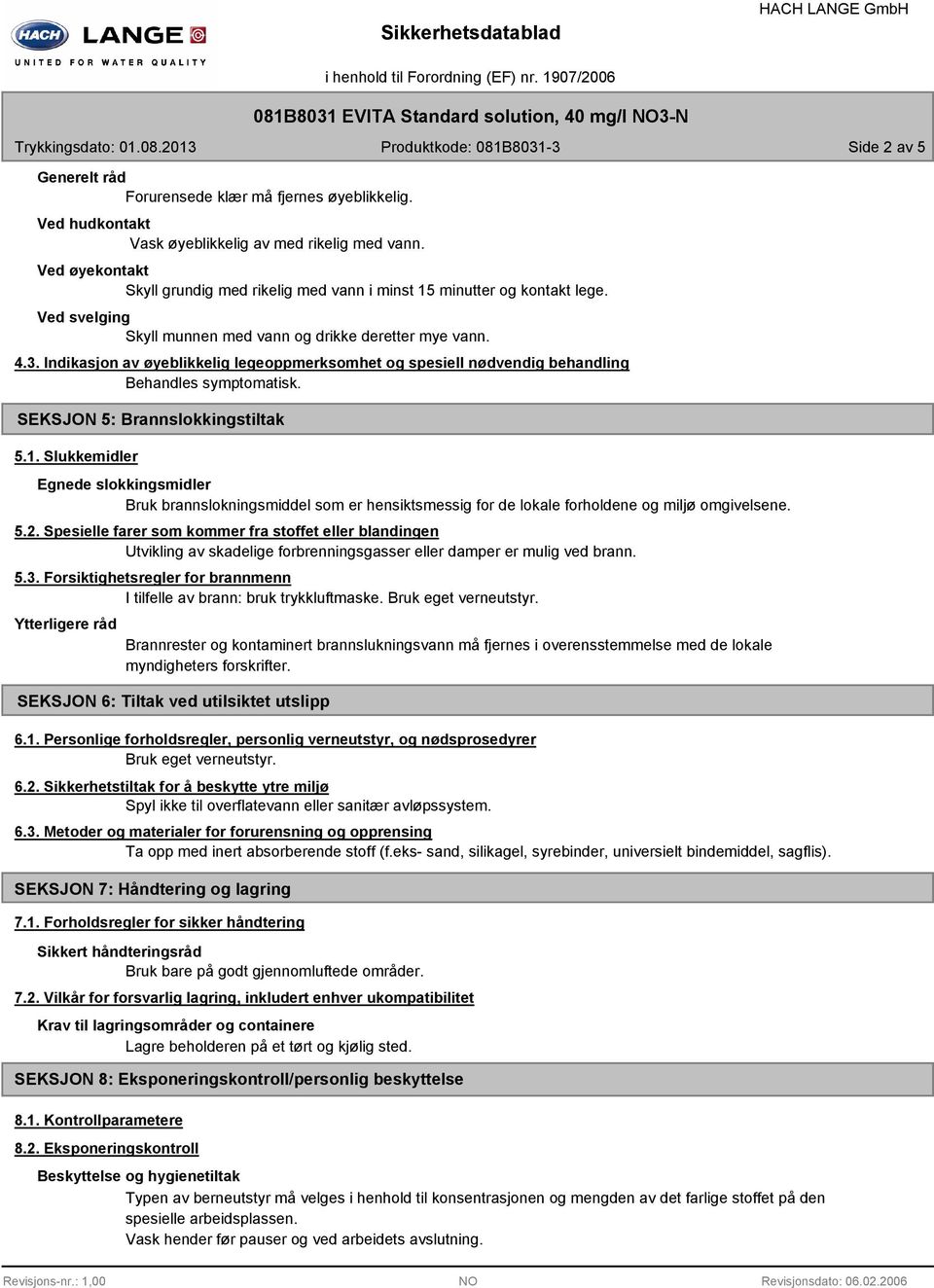 Ved svelging Skyll munnen med vann og drikke deretter mye vann. 4.3. Indikasjon av øyeblikkelig legeoppmerksomhet og spesiell nødvendig behandling Behandles symptomatisk.