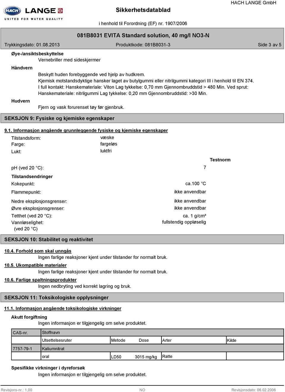 Ved sprut: Hanskemateriale: nitrilgummi Lag tykkelse: 0,20 mm Gjennombruddstid: >30 Min. Fjern og vask forurenset tøy før gjenbruk. SEKSJON 9: Fysiske og kjemiske egenskaper 9.1.