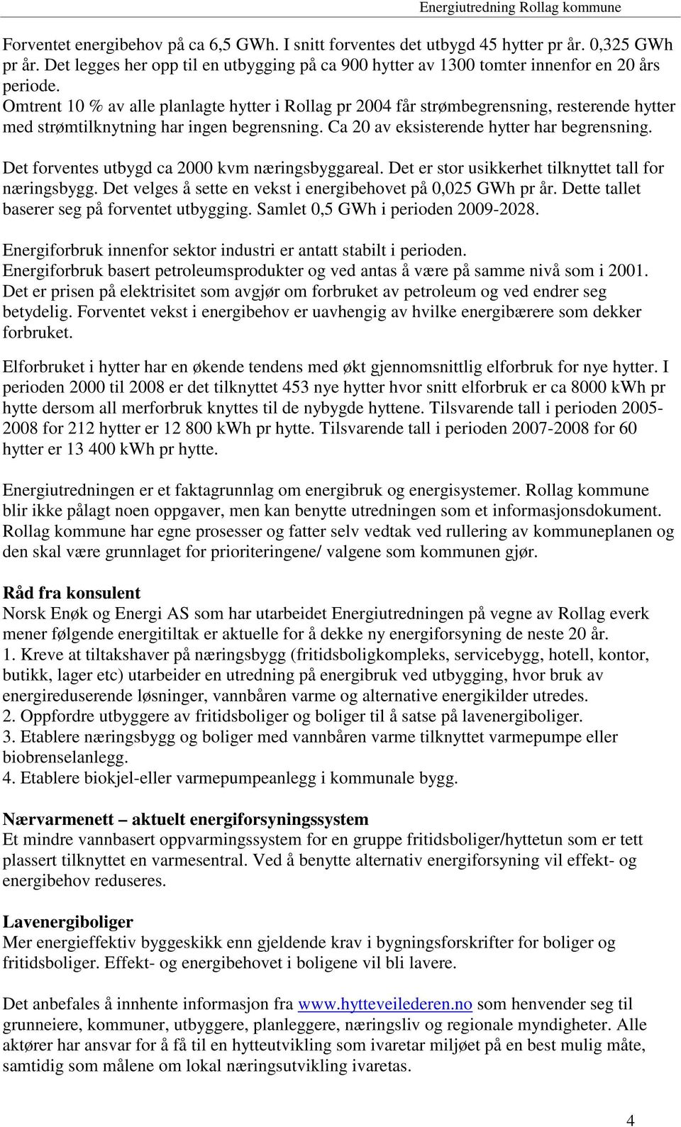 Det forventes utbygd ca 2000 kvm næringsbyggareal. Det er stor usikkerhet tilknyttet tall for næringsbygg. Det velges å sette en vekst i energibehovet på 0,025 GWh pr år.