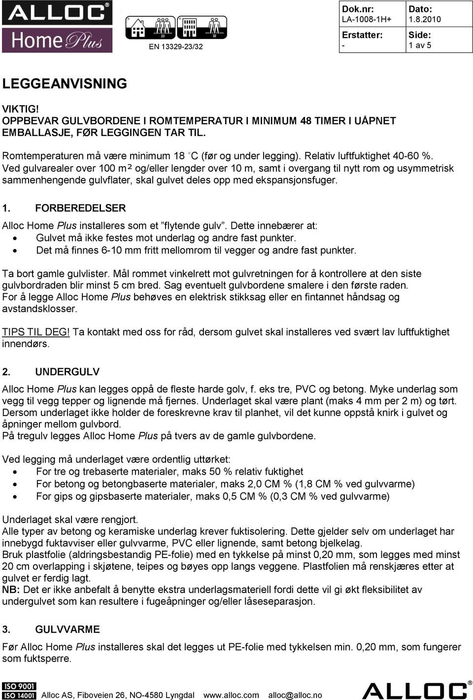 1. FORBEREDELSER Alloc Home Plus installeres som et flytende gulv. Dette innebærer at: Gulvet må ikke festes mot underlag og andre fast punkter.