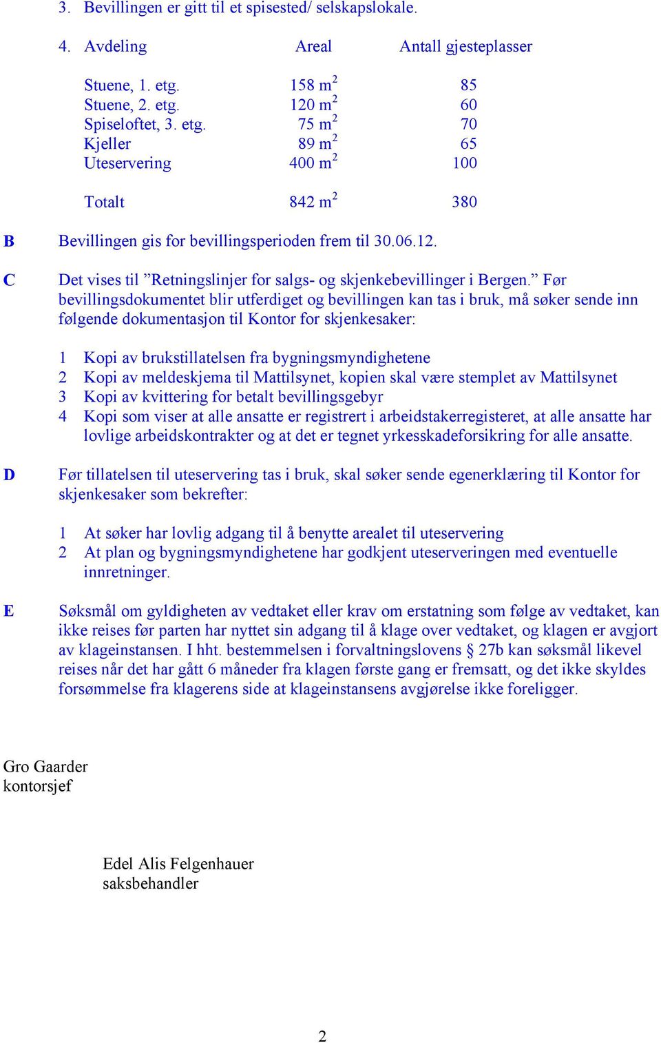 Før bevillingsdokumentet blir utferdiget og bevillingen kan tas i bruk, må søker sende inn følgende dokumentasjon til Kontor for skjenkesaker: 1 Kopi av brukstillatelsen fra bygningsmyndighetene 2