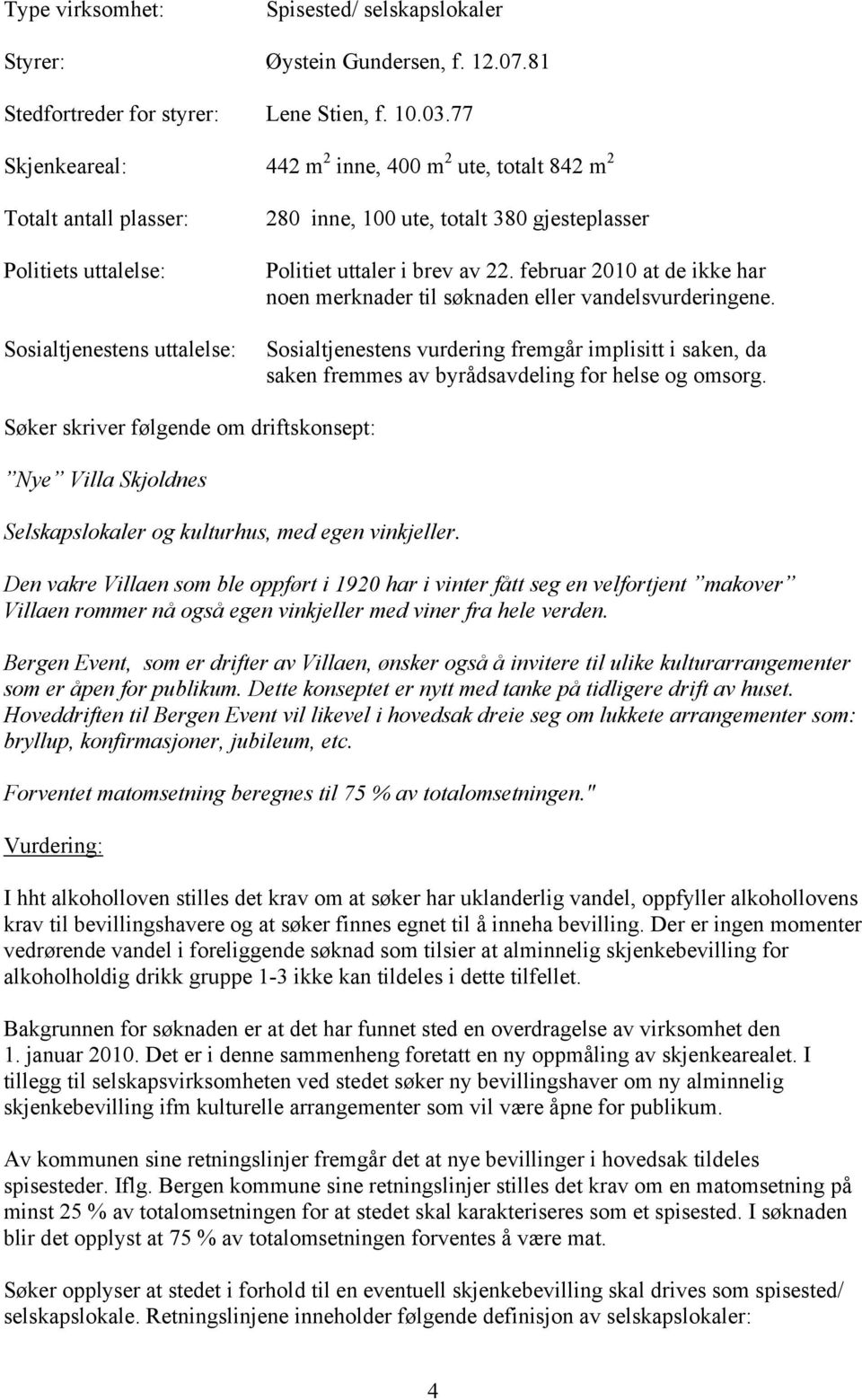 av 22. februar 2010 at de ikke har noen merknader til søknaden eller vandelsvurderingene. Sosialtjenestens vurdering fremgår implisitt i saken, da saken fremmes av byrådsavdeling for helse og omsorg.