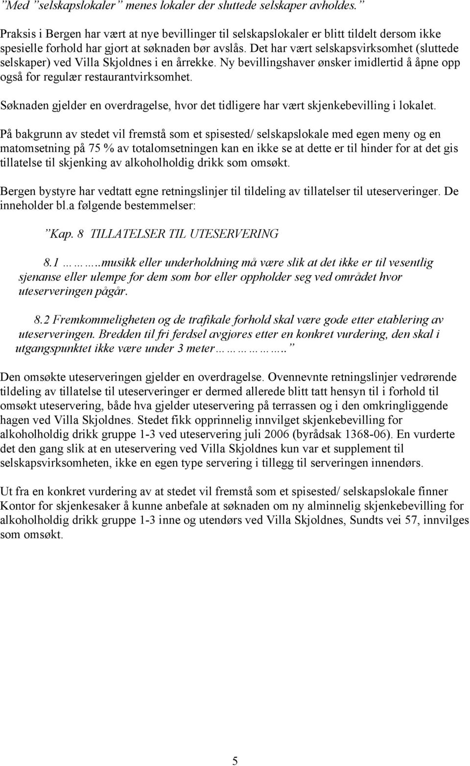 Det har vært selskapsvirksomhet (sluttede selskaper) ved Villa Skjoldnes i en årrekke. Ny bevillingshaver ønsker imidlertid å åpne opp også for regulær restaurantvirksomhet.