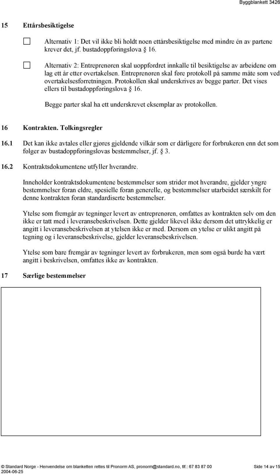 Protokollen skal underskrives av begge parter. Det vises ellers til bustadoppføringslova 16. Begge parter skal ha ett underskrevet eksemplar av protokollen. 16 Kontrakten. Tolkingsregler 16.