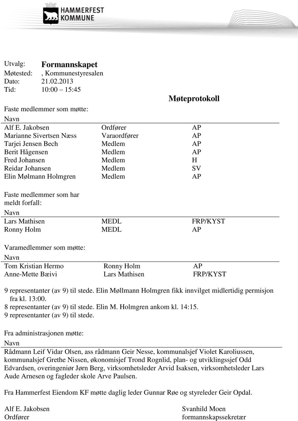 Faste medlemmer som har meldt forfall: Navn Lars Mathisen MEDL FRP/KYST Ronny Holm MEDL AP Varamedlemmer som møtte: Navn Tom Kristian Hermo Ronny Holm AP Anne-Mette Bæivi Lars Mathisen FRP/KYST 9