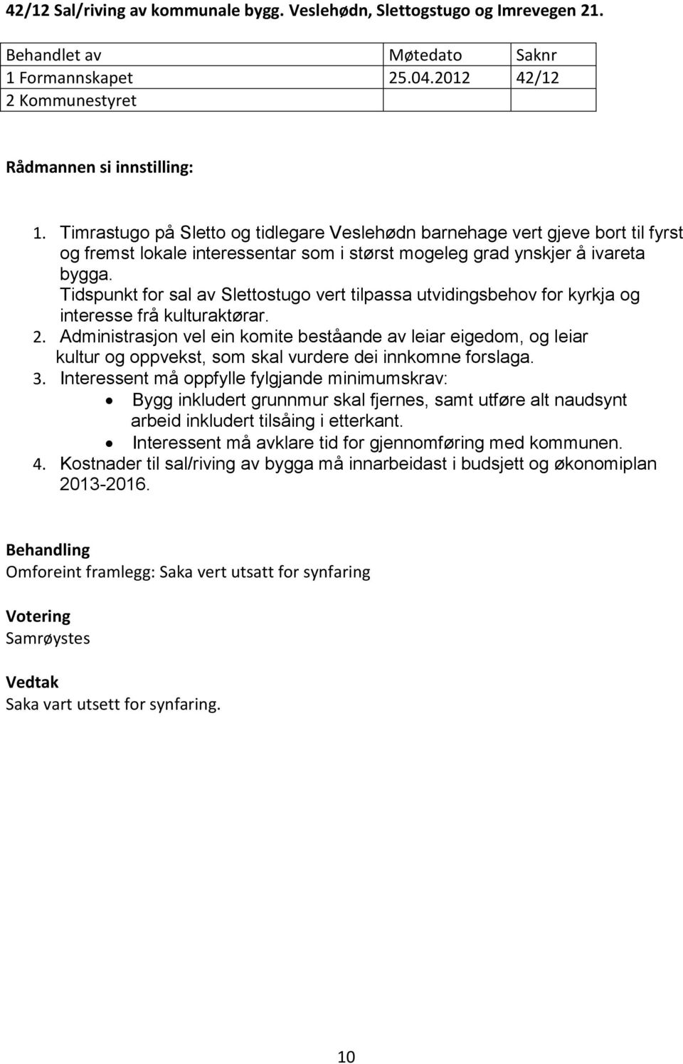 Tidspunkt for sal av Slettostugo vert tilpassa utvidingsbehov for kyrkja og interesse frå kulturaktørar. 2.