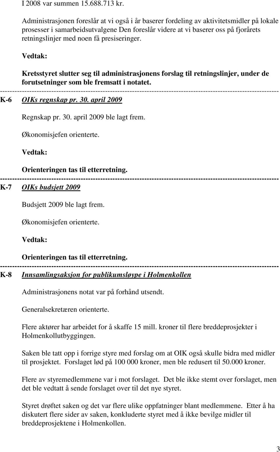 presiseringer. Kretsstyret slutter seg til administrasjonens forslag til retningslinjer, under de forutsetninger som ble fremsatt i notatet. K-6 OIKs regnskap pr. 30. april 2009 Regnskap pr. 30. april 2009 ble lagt frem.