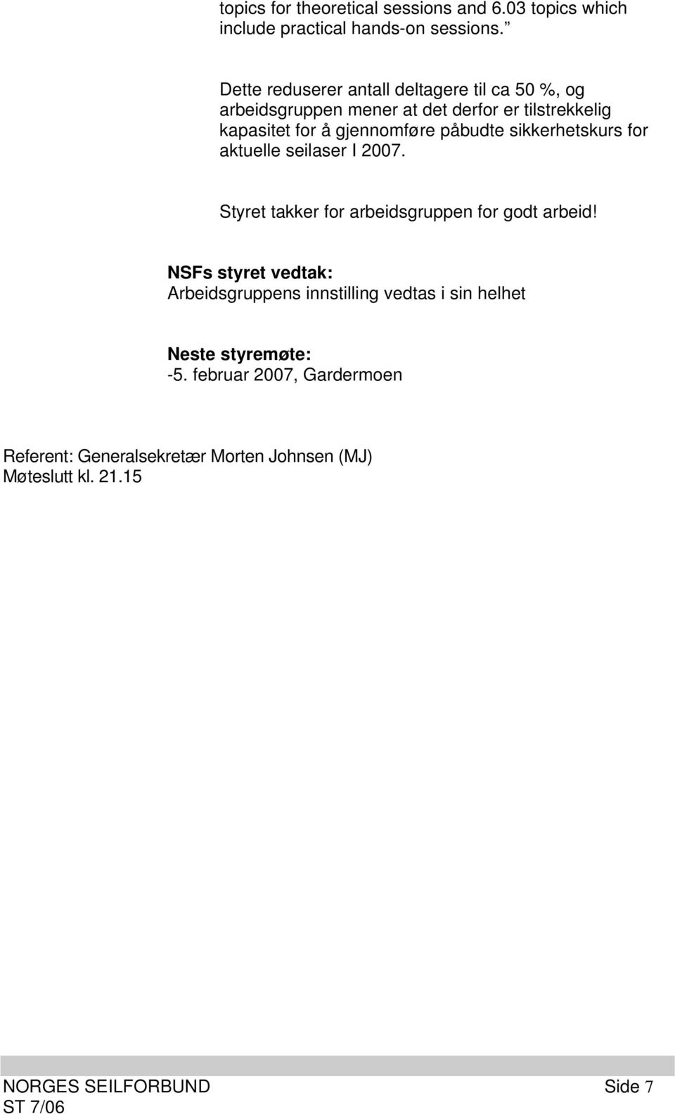 påbudte sikkerhetskurs for aktuelle seilaser I 2007. Styret takker for arbeidsgruppen for godt arbeid!