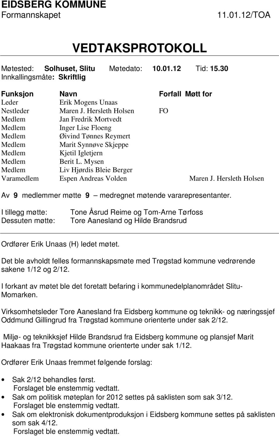 Hersleth Holsen FO Medlem Jan Fredrik Mortvedt Medlem Inger Lise Floeng Medlem Øivind Tønnes Reymert Medlem Marit Synnøve Skjeppe Medlem Kjetil Igletjern Medlem Berit L.