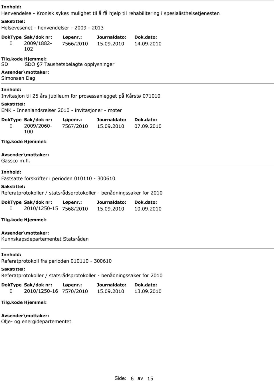 2009/2060-100 7567/2010 07.09.2010 Gassco m.fl. Fastsatte forskrifter i perioden 010110-300610 Referatprotokoller / statsrådsprotokoller - benådningssaker for 2010 2010/1250-15 7568/2010 10.09.2010 Kunnskapsdepartementet Statsråden Referatprotokoll fra perioden 010110-300610 Referatprotokoller / statsrådsprotokoller - benådningssaker for 2010 2010/1250-16 7570/2010 13.