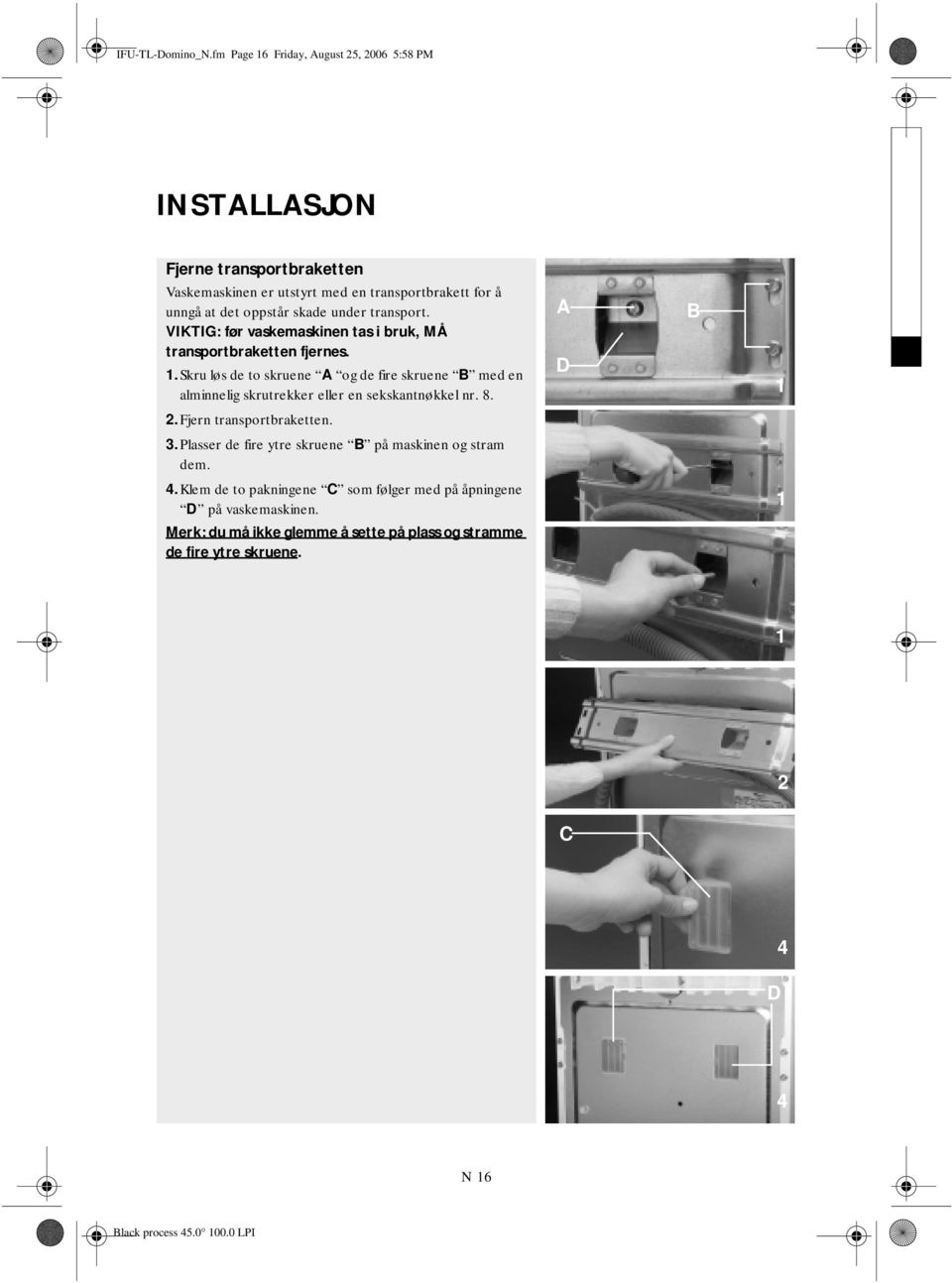 skade under transport. VIKTIG: før vaskemaskinen tas i bruk, MÅ transportbraketten fjernes. 1.